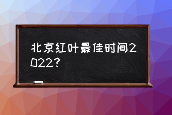 北京观赏红叶的最佳地点 北京红叶最佳时间2022？