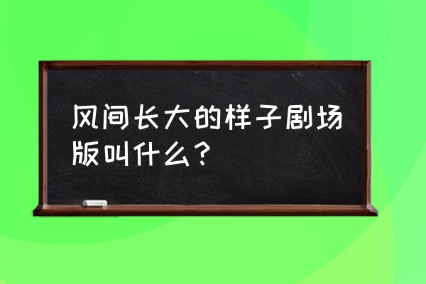 矢岛晶子演唱蜡笔小新主题曲 风间长大的样子剧场版叫什么？