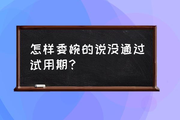 如何证明员工试用期不能胜任工作 怎样委婉的说没通过试用期？