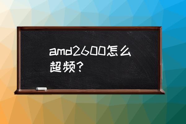 amd自带超频工具如何使用 amd2600怎么超频？