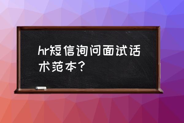 怎么问面试结果话术 hr短信询问面试话术范本？