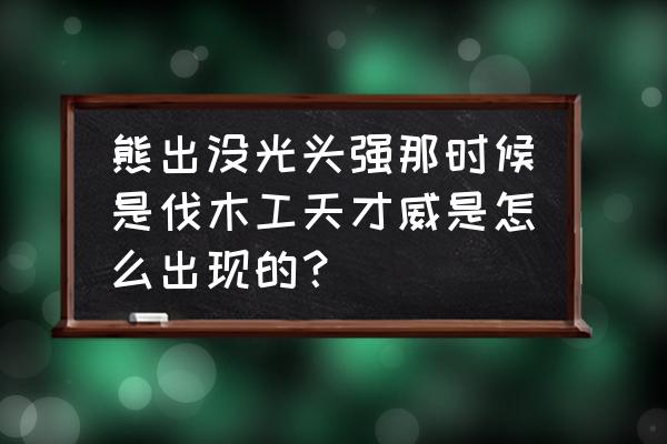 怎么下载光头强砍树的游戏 熊出没光头强那时候是伐木工天才威是怎么出现的？