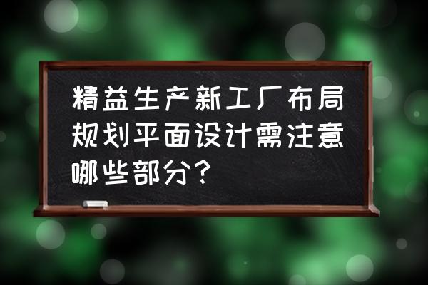 公司精益生产管理方案 精益生产新工厂布局规划平面设计需注意哪些部分？