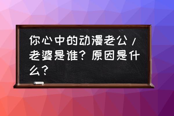 海贼王路飞有几个女朋友 你心中的动漫老公/老婆是谁？原因是什么？