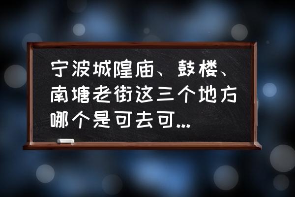 鼓楼区有什么值得游玩的地方 宁波城隍庙、鼓楼、南塘老街这三个地方哪个是可去可不去的？