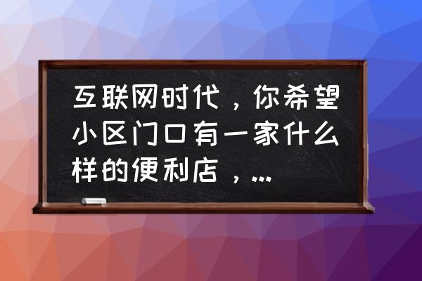 露天帐篷咖啡厅 互联网时代，你希望小区门口有一家什么样的便利店，希望为你提供哪些服务？