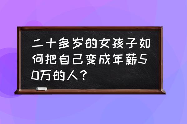 如何成为职场红人 二十多岁的女孩子如何把自己变成年薪50万的人？