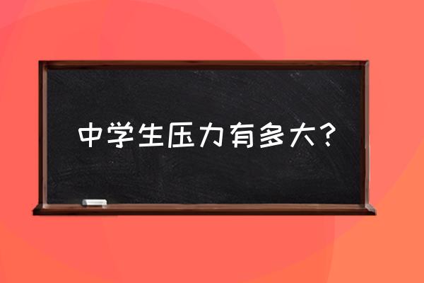 初中生心理压力大表现在哪些地方 中学生压力有多大？