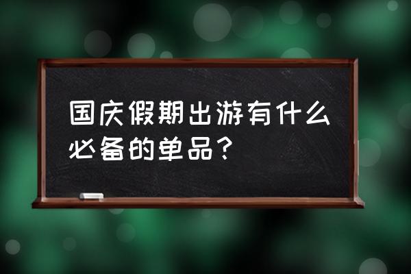 国庆长假旅游带什么药 国庆假期出游有什么必备的单品？