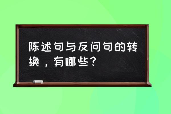 陈述句改为反问句大全 陈述句与反问句的转换，有哪些？