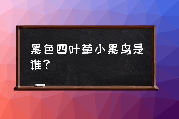 黑色四叶草都有谁死了 黑色四叶草小黑鸟是谁？