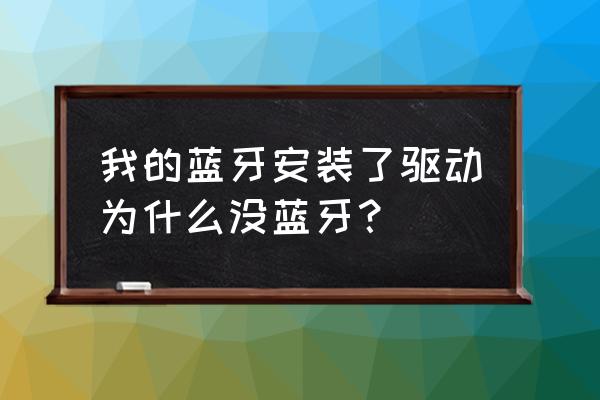 电脑有蓝牙接收为什么找不到蓝牙 我的蓝牙安装了驱动为什么没蓝牙？