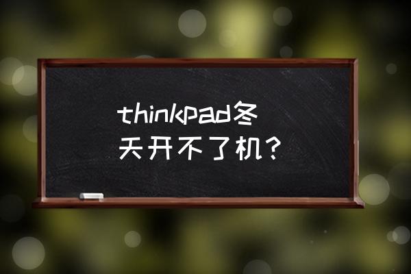 thinkpad笔记本强冷模式怎么开 thinkpad冬天开不了机？