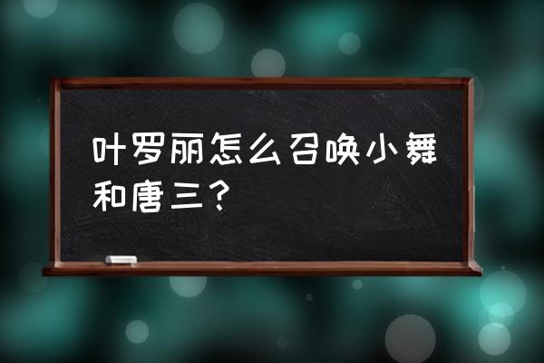 唐三和小舞的歌曲怎么唱 叶罗丽怎么召唤小舞和唐三？