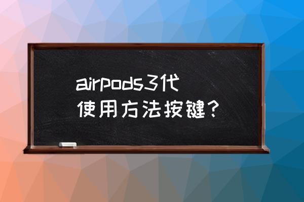 苹果蓝牙耳机三代怎么使用 airpods3代使用方法按键？