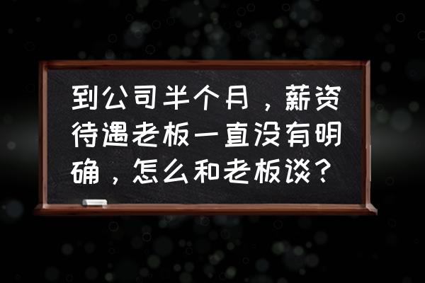 找工作谈工资应该怎么谈的技巧 到公司半个月，薪资待遇老板一直没有明确，怎么和老板谈？