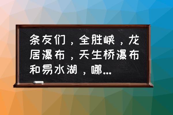 大平台龙居瀑布门票多少钱 条友们，全胜峡，龙居瀑布，天生桥瀑布和易水湖，哪个最值得游玩？