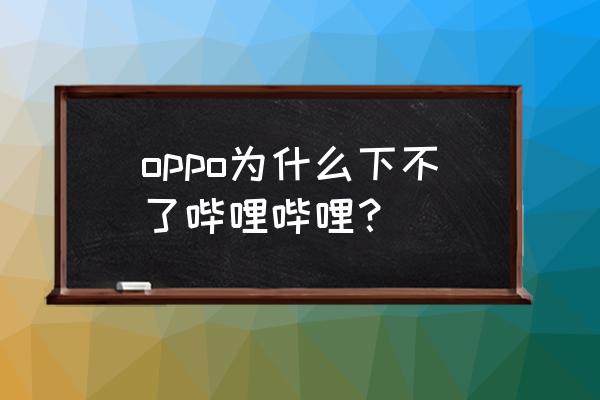 哔咔app下载入口官网 oppo为什么下不了哔哩哔哩？