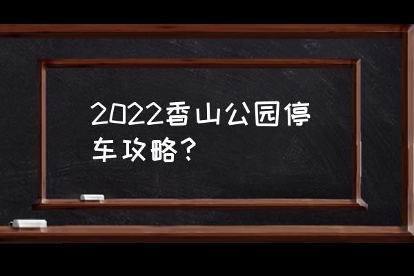 香山红叶树旅游攻略 2022香山公园停车攻略？