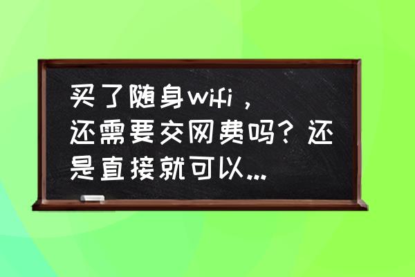 无线上网卡收费标准 买了随身wifi，还需要交网费吗？还是直接就可以一直用着？