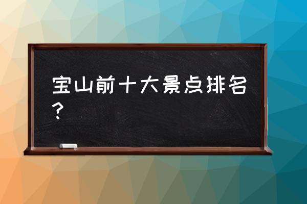 宝山有什么地方好玩的景点推荐 宝山前十大景点排名？