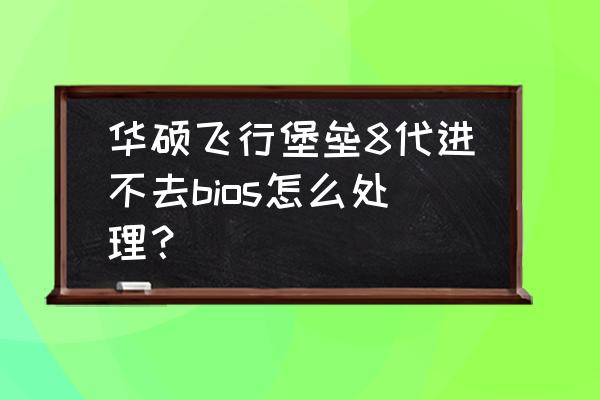 飞行堡垒bios没有设置中文选项 华硕飞行堡垒8代进不去bios怎么处理？