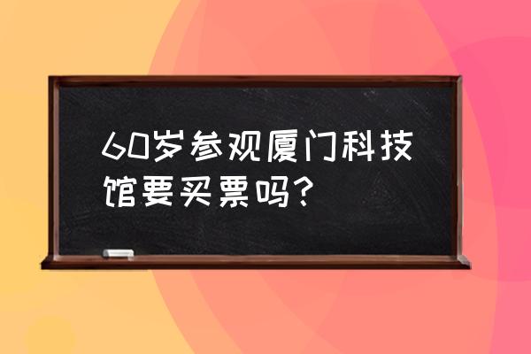 厦门科技馆详细攻略 60岁参观厦门科技馆要买票吗？