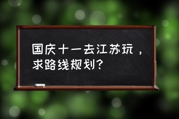 国庆节南京旅游攻略自由行 国庆十一去江苏玩，求路线规划？