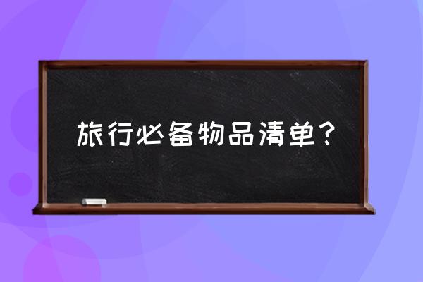 国内旅游必备清单明细表 旅行必备物品清单？