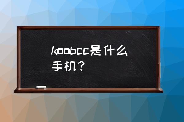 KOOBEE手机有哪些型号 koobcc是什么手机？