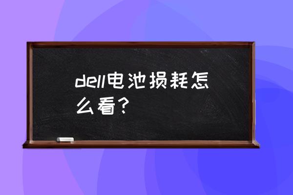 戴尔电脑怎么查询电池健康 dell电池损耗怎么看？