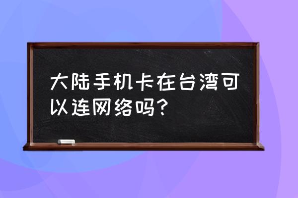 个人赴台游新规 大陆手机卡在台湾可以连网络吗？