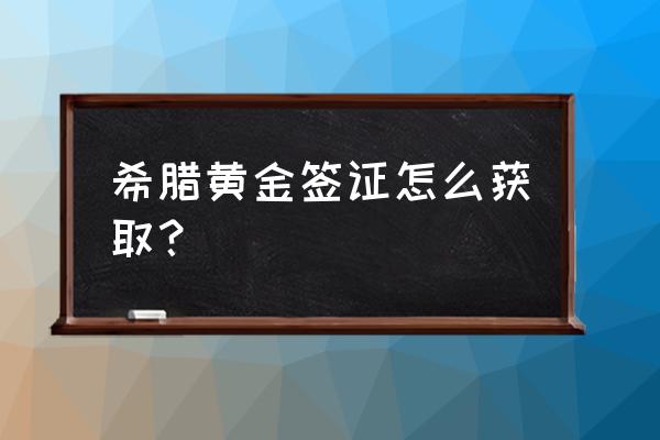 办理希腊签证需要什么手续 希腊黄金签证怎么获取？