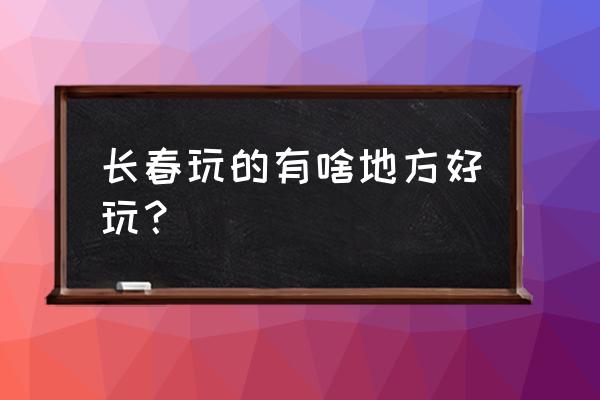 长春及周边旅游攻略大全图 长春玩的有啥地方好玩？