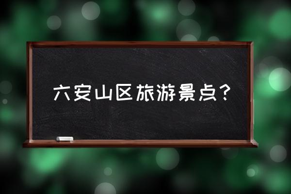 六安附近一日游最佳景点 六安山区旅游景点？