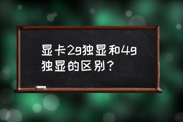 笔记本2g独显和4g独显差距大吗 显卡2g独显和4g独显的区别？