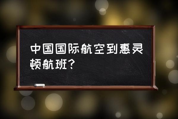 目前墨尔本直飞国内的航空公司 中国国际航空到惠灵顿航班？