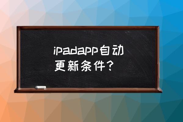 ipad关闭app自动更新 ipadapp自动更新条件？