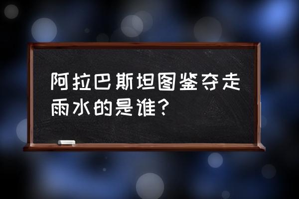 航海王热血航线鳄鱼用什么战力卡 阿拉巴斯坦图鉴夺走雨水的是谁？