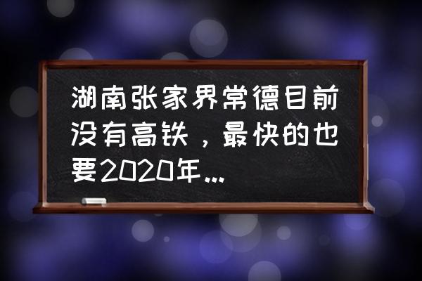 重庆到张家界5天自助游攻略 湖南张家界常德目前没有高铁，最快的也要2020年才通，你怎么看？