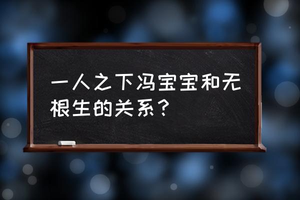 一人之下中的冯宝宝是什么身份 一人之下冯宝宝和无根生的关系？