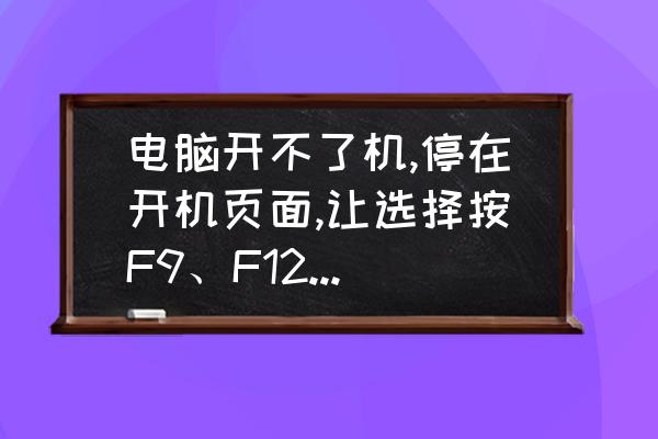 xp系统蓝屏只显示f12和f9 电脑开不了机,停在开机页面,让选择按F9、F12或者Del？