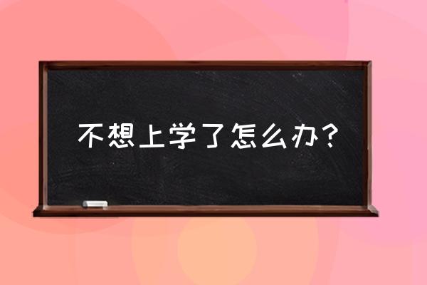 孩子到了上学年龄不上学的后果 不想上学了怎么办？