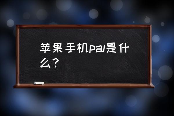 苹果手机什么是pal格式 苹果手机pal是什么？