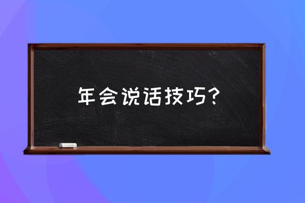 职场十大谈话要领 年会说话技巧？