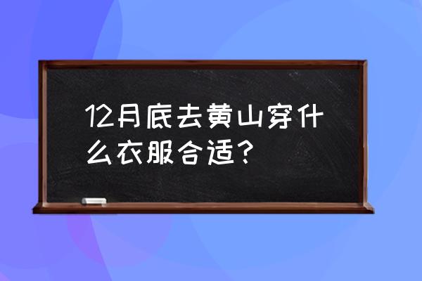 现在去爬黄山需带什么衣服 12月底去黄山穿什么衣服合适？