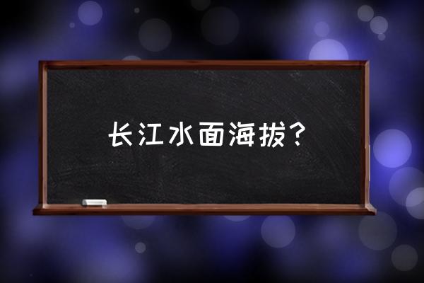 海拔5400对人有什么影响 长江水面海拔？