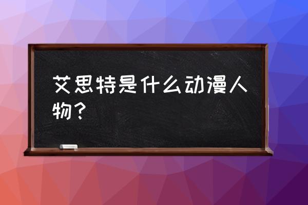 圣斗士星矢怎么换队长 艾思特是什么动漫人物？