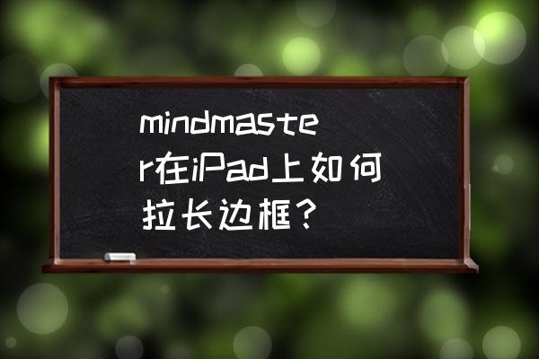 mindmaster怎么连接两个框 mindmaster在iPad上如何拉长边框？