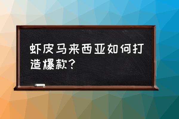 马来西亚买房最好的方法 虾皮马来西亚如何打造爆款？